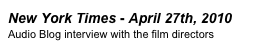 New York Times - April 27th, 2010
Audio Blog interview with the film directors
