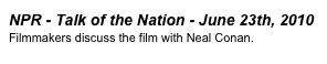 NPR - Talk of the Nation - June 23th, 2010
Filmmakers discuss the film with Neal Conan. 