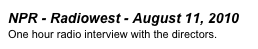 NPR - Radiowest - August 11, 2010
One hour radio interview with the directors.