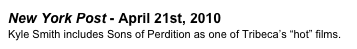 New York Post - April 21st, 2010
Kyle Smith includes Sons of Perdition as one of Tribeca’s “hot” films.