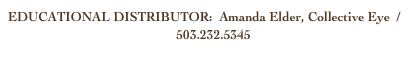 EDUCATIONAL DISTRIBUTOR:  Amanda Elder, Collective Eye  /  distribution@collectiveye.org 503.232.5345