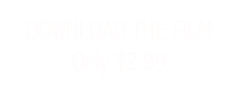 DOWNLOAD THE FILM
Only $2.99